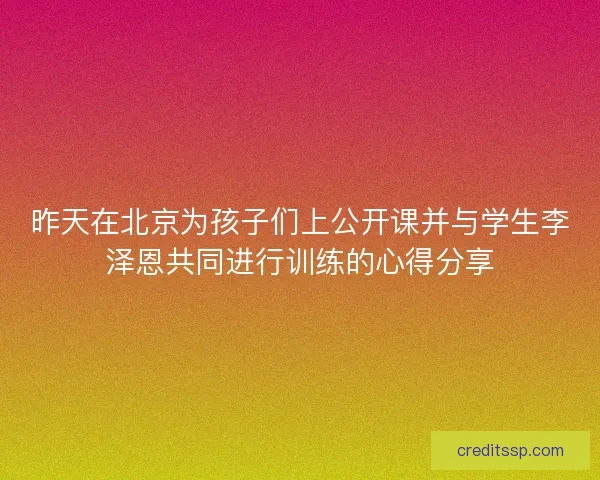 昨天在北京为孩子们上公开课并与学生李泽恩共同进行训练的心得分享