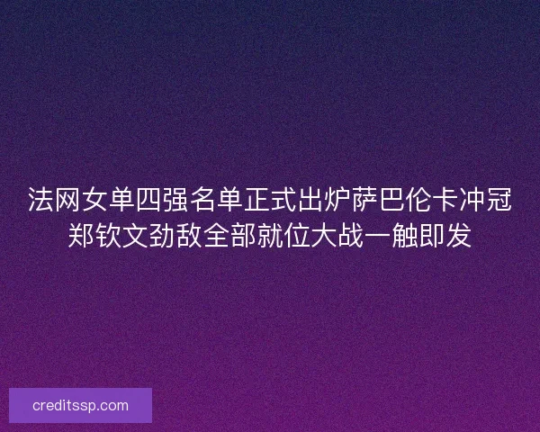法网女单四强名单正式出炉萨巴伦卡冲冠郑钦文劲敌全部就位大战一触即发